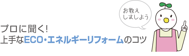 プロに聞く！上手なECO・エネルギーリフォームのコツ