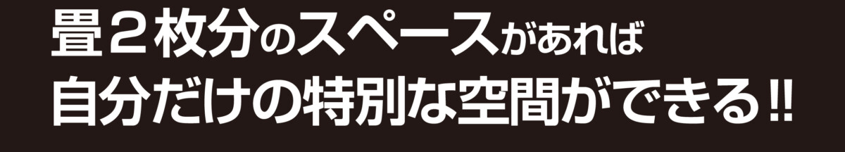 畳２枚分のスペースがあれば自分だけの特別な空間ができる